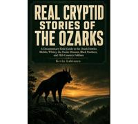 Real Cryptid Stories: The Ozarks: A Documentary Field Guide to the Ozark Howler, Mo Mo, Whitey, the Fouke Monster, Black Panthers, and Hill-Country Folklore