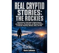 Real Cryptid Stories: The Rockies: A Documentary Field Guide to Bigfoot Reports, Lake Monsters, Thunderbirds, and Mountain Folklore in Colorado, Wyoming, Montana, Idaho, and Utah