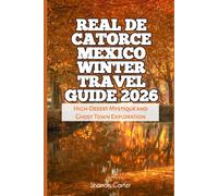 Real de Catorce Mexico Winter Travel Guide 2026: High-Desert Mystique and Ghost Town Exploration (2026 Travel, Vacation and Tour Guides)