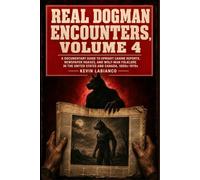 Real Dogman Encounters, Volume 4: A Documentary Guide to Upright Canine Reports, Newspaper Hoaxes, and Wolf-Man Folklore in the United States and Canada, 1800s-1970s