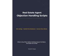 Real Estate Agent Objection Handling Scripts: What to Say When Sellers Hesitate, Buyers Pull Back, and Deals Are at Risk (Real Estate Agent Client Communication Series)