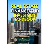 Real Estate Finance and Investment Handbook: A Complete Guide to Financial Strategies, Risk Management, and Investment Success in Real Estate (Real Estate Developer Series)