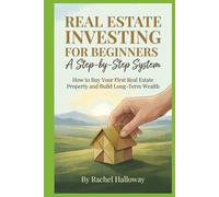 Real Estate Investing for Beginners: A Step-by-Step System: How to Buy Your First Real Estate Property and Build Long-Term Wealth