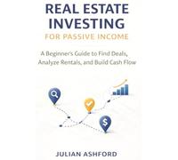 Real Estate Investing for Passive Income: A Beginner’s Guide to Find Deals, Analyze Rentals, and Build Cash Flow