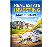 Real Estate Investing Made Simple: A Step-by-Step Guide to Buying, Renting, and Building Wealth With Property - Even If You’re Starting With No Money