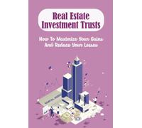 Real Estate Investment Trusts: How To Maximize Your Gains And Reduce Your Losses