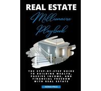 Real Estate Millionaire Playbook: The Step-by-Step Guide to Building Wealth, Passive Income, and Financial Freedom with Real Estate