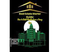 Real Estate Starter Guide: How to Build Wealth from a Young Age: From Broke to Building: A Young Investor’s Roadmap to Real Estate”