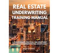 Real Estate Underwriting Training Manual: A Comprehensive, Practical, and Structured Approach to Underwriting Real Estate Loans (Underwriter Training Series)
