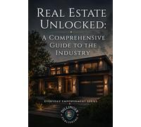 Real Estate Unlocked: A Comprehensive Guide to the Industry (Everyday Empowerment Series)
