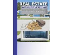 Real Estate Without Big Savings: How to start buying property with salary Using Simple,Proven Methods