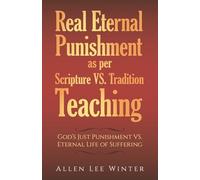 Real Eternal Punishment as per Scripture VS. Tradition Teaching: God's Just Punishment VS. Eternal Life of Suffering