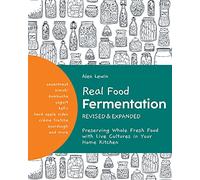 Real Food Fermentation, Revised and Expanded: Preserving Whole Fresh Food with Live Cultures in Your Home Kitchen