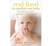 Real Food for Mother and Baby: The Fertility Diet, Eating for Two, and Baby's First Food