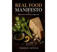 Real Food Manifesto: Simple Choices. Real Food. A Lighter Life