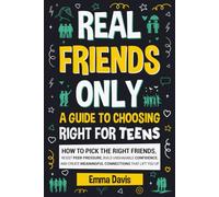 Real Friends Only: A Guide To Choosing Right For Teens: How To Pick The Right Friends, Resist Peer Pressure, Build Unshakable Confidence, And Create ... (Therapy and Mental Health Books For Teens)