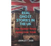 Real Ghost Stories In The UK: True Haunted History Around Great Britain: 25 Creepy Locations And Tales (Ghostly Encounters Series)