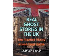 Real Ghost Stories In The UK: True Haunted History Around Great Britain (Ghostly Encounters)