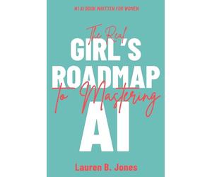 Real Girl's Roadmap to Mastering AI: A No-Nonsense Guide to Using AI Without the Hype or the Fear