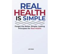 Real Health Is Simple: Forget the Noise. Simple, Lasting Principles for Real Health