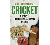 Real International Cricket: A History in One Hundred Scorecards