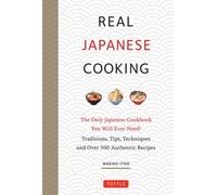 Real Japanese Cooking : Traditions, Tips & Techniques with Over 600 Authentic Recipes
