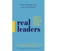 Real Leaders: A Practical Guide to the Essential Qualities of Effective Leadership
