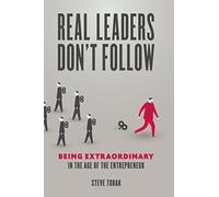 Real Leaders Don't Follow: Being Extraordinary in the Age of the Entrepreneur