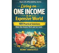 Real-Life Affordability: Living On One Income In An Expensive World: 101 Practical Solutions to Make One Income Work and Cut Costs