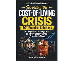 Real-Life Affordability: Surviving the Cost-of-Living Crisis: 101 Practical Solutions to Cut Expenses, Manage Bills, and Stay Steady When Prices Keep Rising