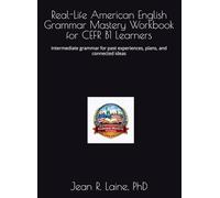 Real-Life American English Grammar Mastery Workbook for CEFR B1 Learners: Intermediate grammar for past experiences, plans, and connected ideas ... Workbook Series for CEFR A1-C2 Learners)