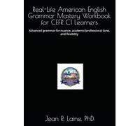 Real-Life American English Grammar Mastery Workbook for CEFR C1 Learners: Advanced grammar for nuance, academic/professional tone, and flexibility ... Workbook Series for CEFR A1-C2 Learners)
