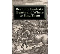 Real Life Fantastic Beasts and Where to Find Them: Illustrated Edition
