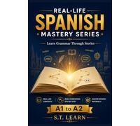 Real-Life Spanish Mastery Series : Learn Grammar Through Stories: Master Spanish Grammar Without Memorizing Boring Rules: 18 Engaging Stories That Teach You Verbs, Tenses, and Conversational Skills