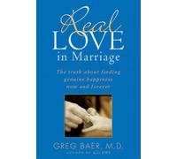 Real Love in Marriage: The Truth About Finding Genuine Happiness Now and Forever