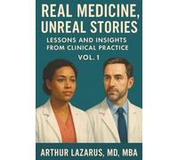Real Medicine, Unreal Stories: Lessons and Insights from Clinical Practice, Vol. 1