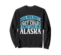 Real Men Don’t Get Cold They Live in Alaska Sweatshirt
