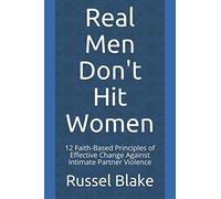Real Men Don't Hit Women: 12 Faith-Based Principles of Effective Change Against Intimate Partner Violence