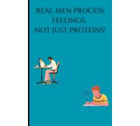 REAL MEN PROCESS FEELINGS, NOT JUST PROTEINS!