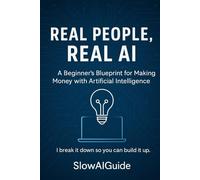 Real People, Real AI: A Beginner’s Blueprint for Making Money with Artificial Intelligence