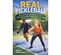 Real Pickleball: How Recreational Pickleball Players Win More Games Without Hitting Harder, Drilling More, or Burning Out