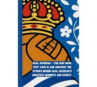 Real Sociedad - The Quiz Book: Test Your IQ and Uncover the Stories Behind Real Sociedad Greatest Moments and Event