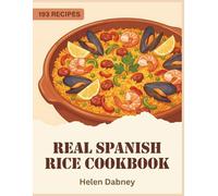 Real Spanish Rice Cookbook: 193 Spanish Rice Recipes You'll Never Get Bored Of