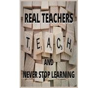 Real Teachers Teach and Never Stop Learning: Blank Lined Journal Notebook for Teachers.