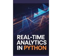 Real-Time Analytics in Python: Essential Techniques for Processing Streaming Data and Generating Insights (Intelligent Systems, Data Engineering & Modern Application Development Series)