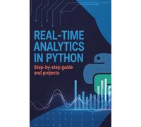 Real-Time Analytics in Python: Step-by-Step Guide and Projects (Real-Time Systems, Robotics & Scalable Development Series)