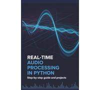Real-Time Audio Processing in Python: Step-by-Step Guide and Projects (Real-Time Systems, Robotics & Scalable Development Series)