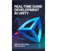 Real-Time Game Development in Unity: Step-by-Step Guide and Projects (Advanced Cloud, Security & Systems Development Series)