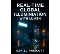 REAL-TIME GLOBAL ILLUMINATION WITH LUMEN: MASTER DYNAMIC LIGHTING AND CINEMATIC ENVIRONMENTS IN UNREAL ENGINE 5 WITHOUT BAKED LIGHTMAPS OR LIGHT PROBES