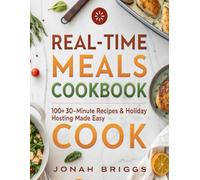 Real-Time Meals Cookbook: 100+ 30-Minute Recipes & Holiday Hosting Made Easy